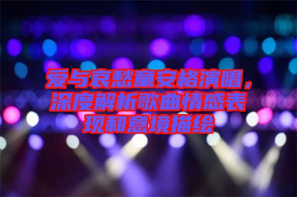 愛與哀愁童安格演唱，深度解析歌曲情感表現(xiàn)和意境描繪