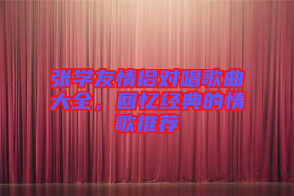 張學(xué)友情侶對(duì)唱歌曲大全，回憶經(jīng)典的情歌推薦