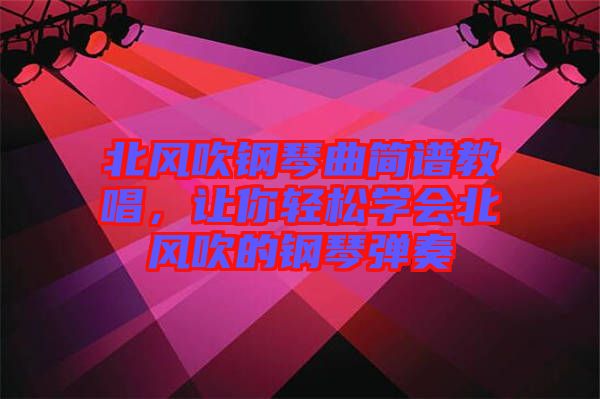 北風(fēng)吹鋼琴曲簡(jiǎn)譜教唱，讓你輕松學(xué)會(huì)北風(fēng)吹的鋼琴?gòu)椬? width=