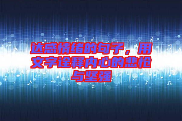 達(dá)感情緒的句子，用文字詮釋內(nèi)心的悲愴與堅(jiān)強(qiáng)