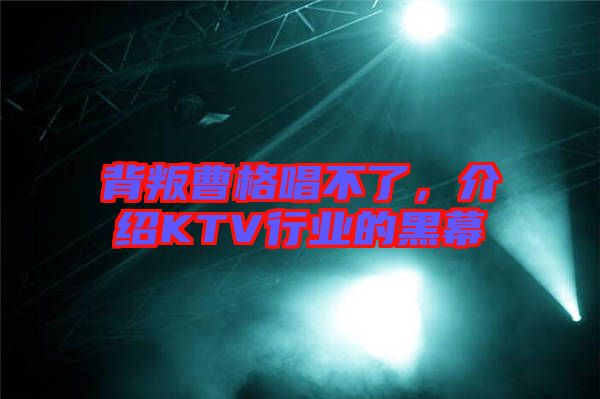 背叛曹格唱不了，介紹KTV行業(yè)的黑幕