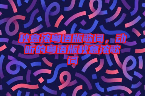 秋意濃粵語(yǔ)版歌詞，動(dòng)聽(tīng)的粵語(yǔ)版秋意濃歌詞