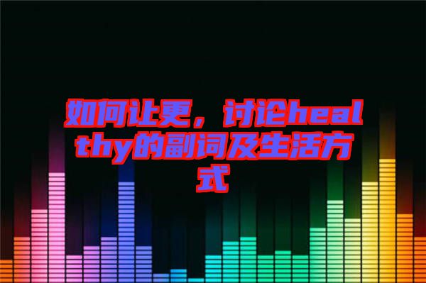 如何讓更，討論healthy的副詞及生活方式