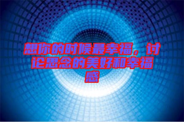 想你的時候最幸福，討論思念的美好和幸福感