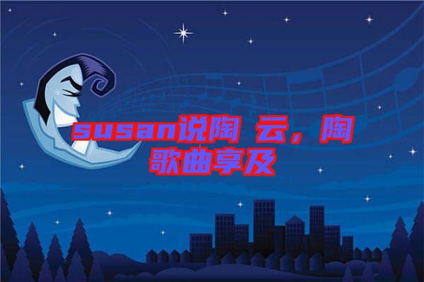 susan說(shuō)陶喆云，陶喆歌曲享及