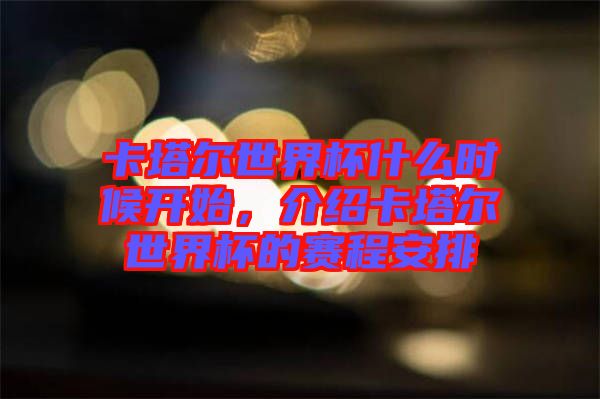 卡塔爾世界杯什么時候開始，介紹卡塔爾世界杯的賽程安排