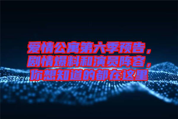 愛(ài)情公寓第六季預(yù)告，劇情爆料和演員陣容，你想知道的都在這里