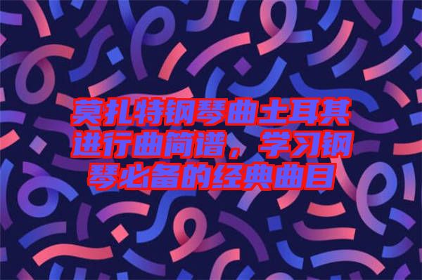 莫扎特鋼琴曲土耳其進行曲簡譜，學習鋼琴必備的經(jīng)典曲目