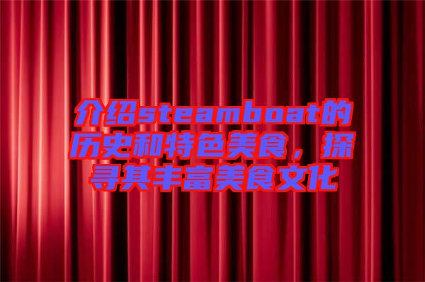 介紹steamboat的歷史和特色美食，探尋其豐富美食文化