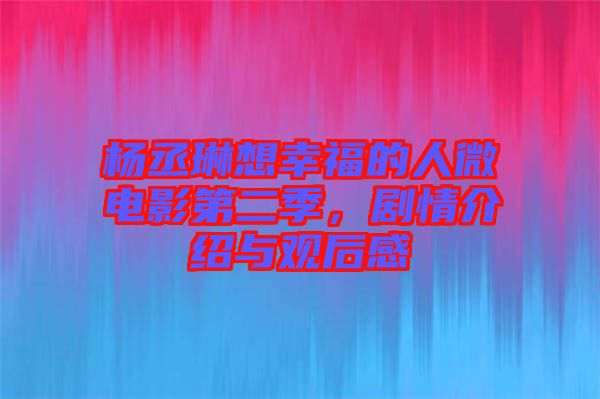 楊丞琳想幸福的人微電影第二季，劇情介紹與觀后感