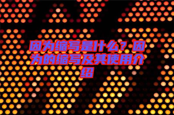 因?yàn)榭s寫是什么？因?yàn)榈目s寫及其使用介紹