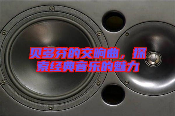 貝多芬的交響曲，探索經(jīng)典音樂的魅力