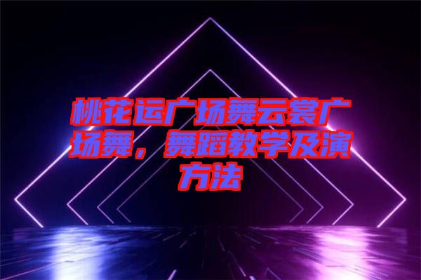 桃花運廣場舞云裳廣場舞，舞蹈教學及演方法