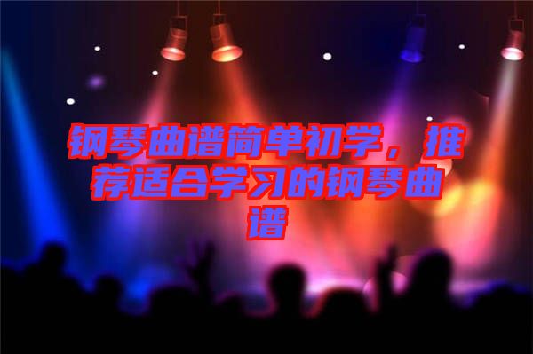 鋼琴曲譜簡單初學(xué)，推薦適合學(xué)習(xí)的鋼琴曲譜