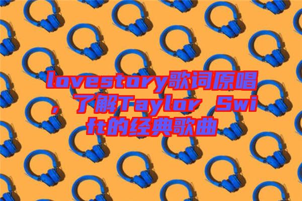 lovestory歌詞原唱，了解Taylor Swift的經(jīng)典歌曲