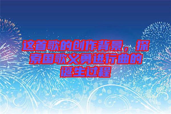 這首歌的創(chuàng)作背景，探索國歌義勇進行曲的誕生過程