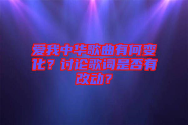 愛我中華歌曲有何變化？討論歌詞是否有改動？