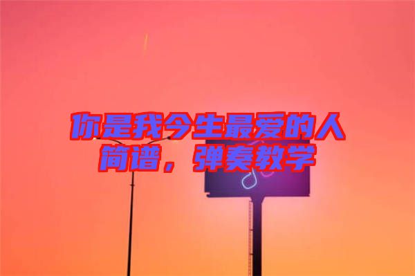 你是我今生最愛(ài)的人簡(jiǎn)譜，彈奏教學(xué)