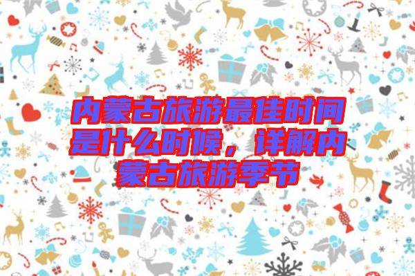 內蒙古旅游最佳時間是什么時候，詳解內蒙古旅游季節(jié)