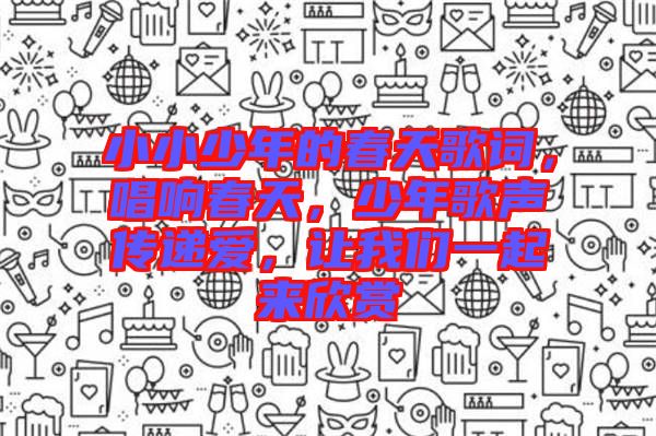 小小少年的春天歌詞，唱響春天，少年歌聲傳遞愛(ài)，讓我們一起來(lái)欣賞