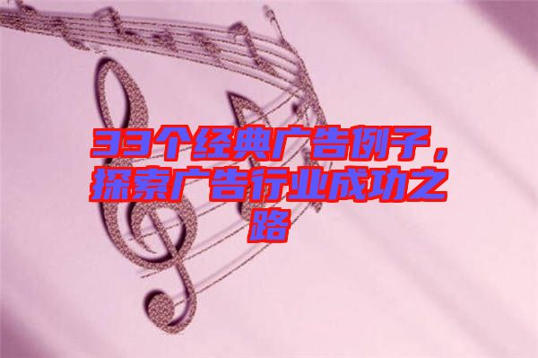 33個(gè)經(jīng)典廣告例子，探索廣告行業(yè)成功之路