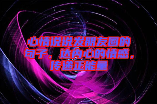 心情說(shuō)說(shuō)發(fā)朋友圈的句子，達(dá)內(nèi)心的情感，傳遞正能量