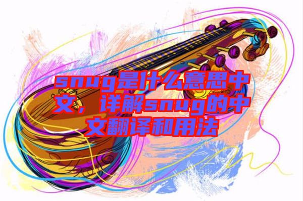 snug是什么意思中文，詳解snug的中文翻譯和用法