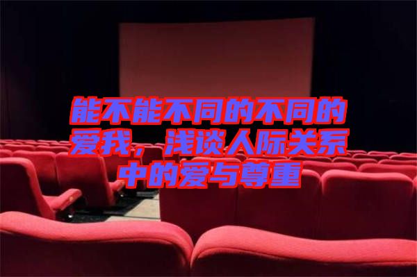 能不能不同的不同的愛我，淺談人際關(guān)系中的愛與尊重