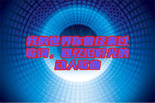 我的世界你曾經(jīng)來(lái)過(guò)歌詞，回憶舊時(shí)光的動(dòng)人歌曲