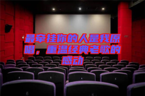 最牽掛你的人是我原唱，重溫經(jīng)典老歌的感動(dòng)