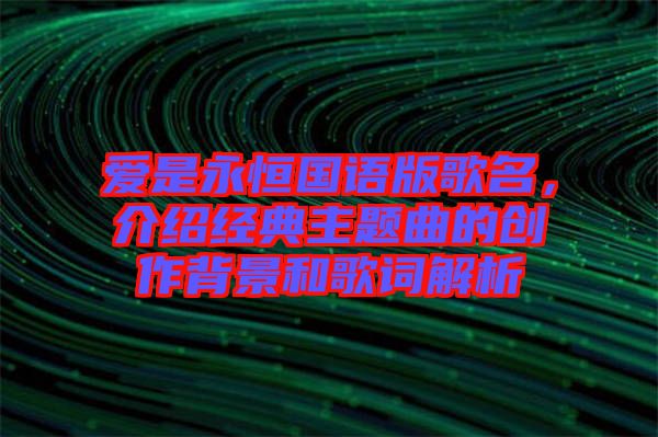愛是永恒國語版歌名，介紹經(jīng)典主題曲的創(chuàng)作背景和歌詞解析