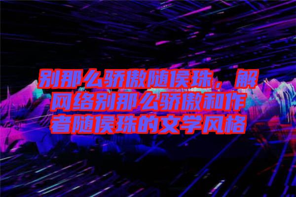 別那么驕傲隨侯珠，解網(wǎng)絡(luò)別那么驕傲和作者隨侯珠的文學(xué)風(fēng)格