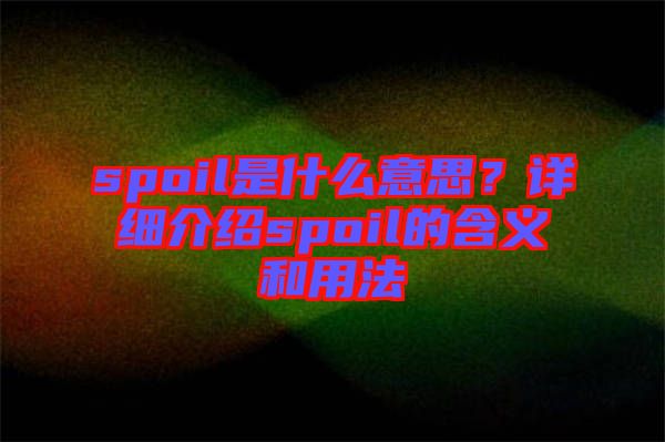 spoil是什么意思？詳細(xì)介紹spoil的含義和用法