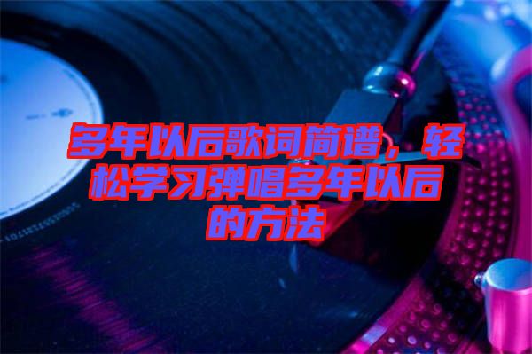 多年以后歌詞簡譜，輕松學(xué)習(xí)彈唱多年以后的方法