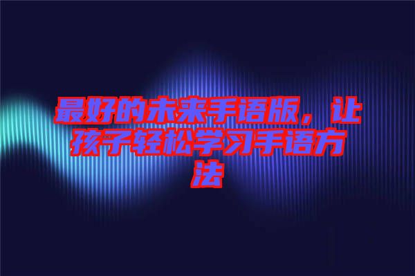 最好的未來手語版，讓孩子輕松學(xué)習(xí)手語方法