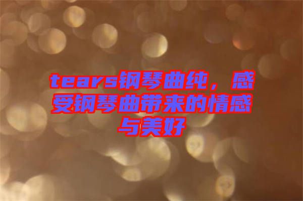 tears鋼琴曲純，感受鋼琴曲帶來的情感與美好