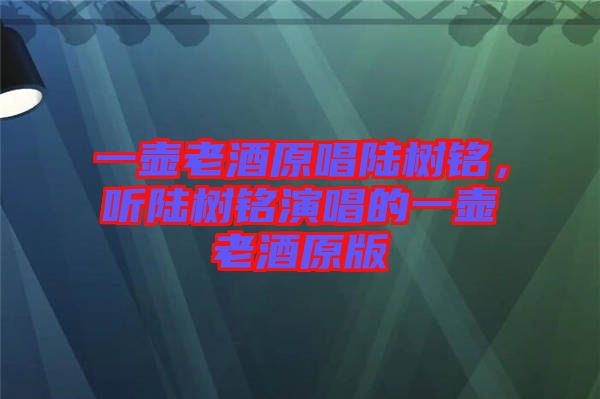 一壺老酒原唱陸樹銘，聽陸樹銘演唱的一壺老酒原版