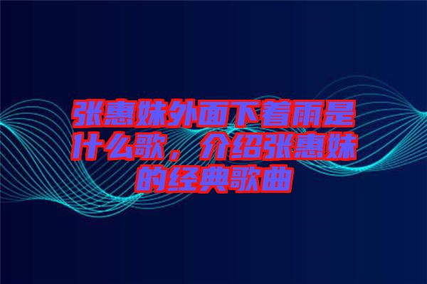 張惠妹外面下著雨是什么歌，介紹張惠妹的經(jīng)典歌曲