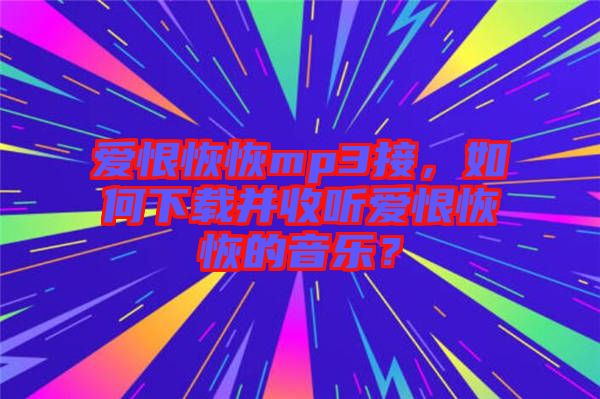 愛(ài)恨恢恢mp3接，如何下載并收聽(tīng)愛(ài)恨恢恢的音樂(lè)？