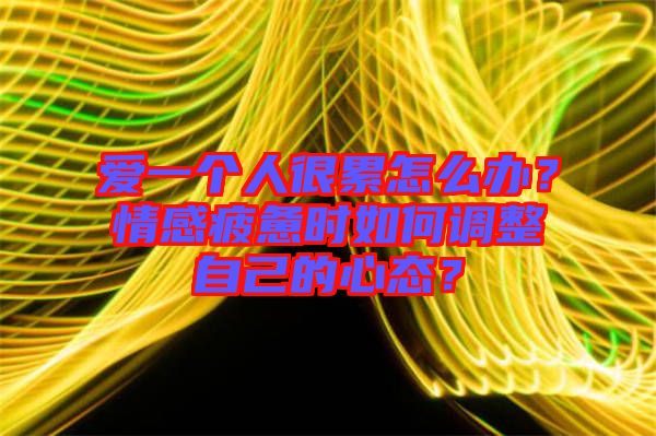 愛一個人很累怎么辦？情感疲憊時如何調(diào)整自己的心態(tài)？