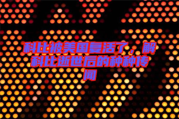 科比被美國復(fù)活了，解科比逝世后的種種傳聞