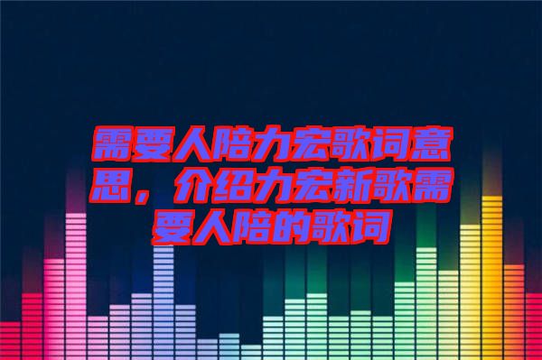 需要人陪力宏歌詞意思，介紹力宏新歌需要人陪的歌詞
