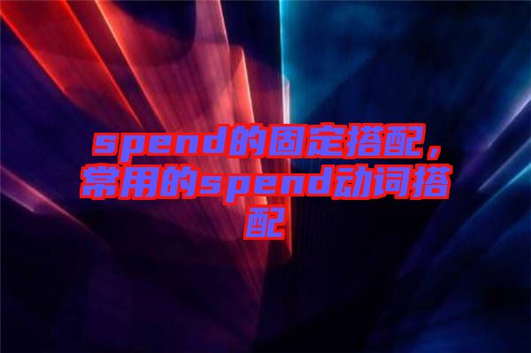 spend的固定搭配，常用的spend動詞搭配