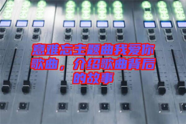 意難忘主題曲我愛你歌曲，介紹歌曲背后的故事