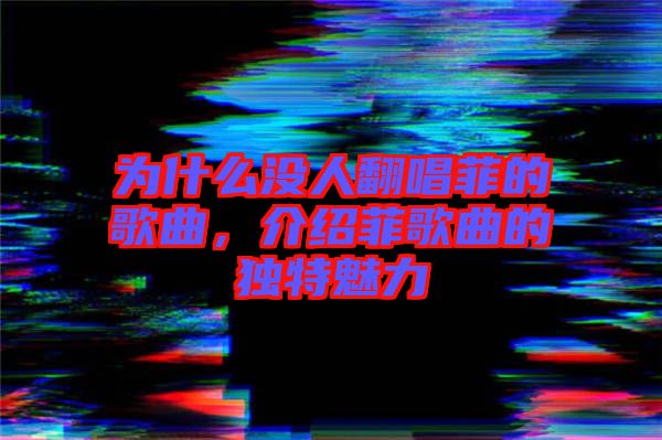 為什么沒人翻唱菲的歌曲，介紹菲歌曲的獨(dú)特魅力