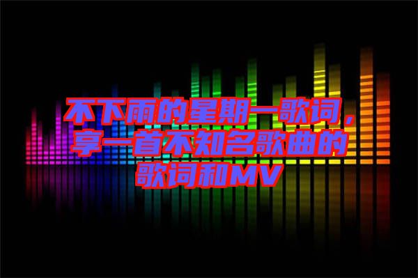 不下雨的星期一歌詞，享一首不知名歌曲的歌詞和MV