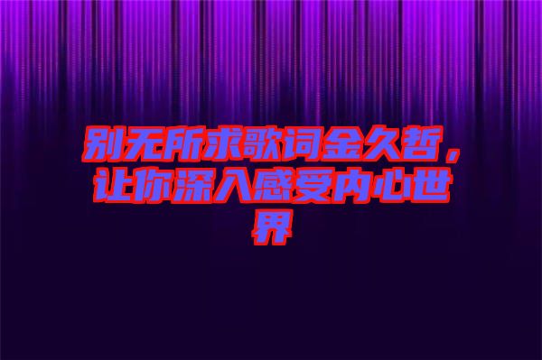 別無所求歌詞金久哲，讓你深入感受內(nèi)心世界