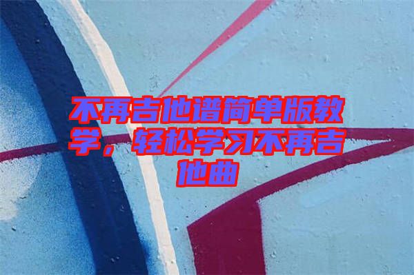 不再吉他譜簡單版教學(xué)，輕松學(xué)習(xí)不再吉他曲