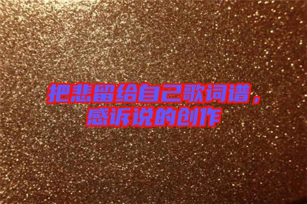 把悲留給自己歌詞譜，感訴說的創(chuàng)作