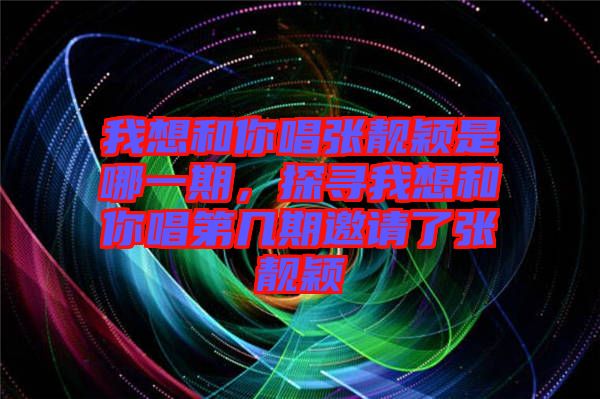 我想和你唱張靚穎是哪一期，探尋我想和你唱第幾期邀請了張靚穎